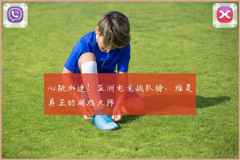 心跳加速!亚洲电竞战队榜,谁是真正的游戏大师