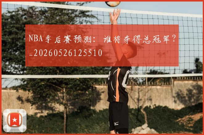 NBA季后赛预测:谁将夺得总冠军?_20260526125510