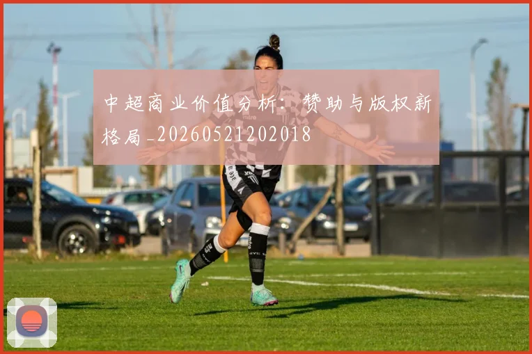 中超商业价值分析：赞助与版权新格局_20260521202018