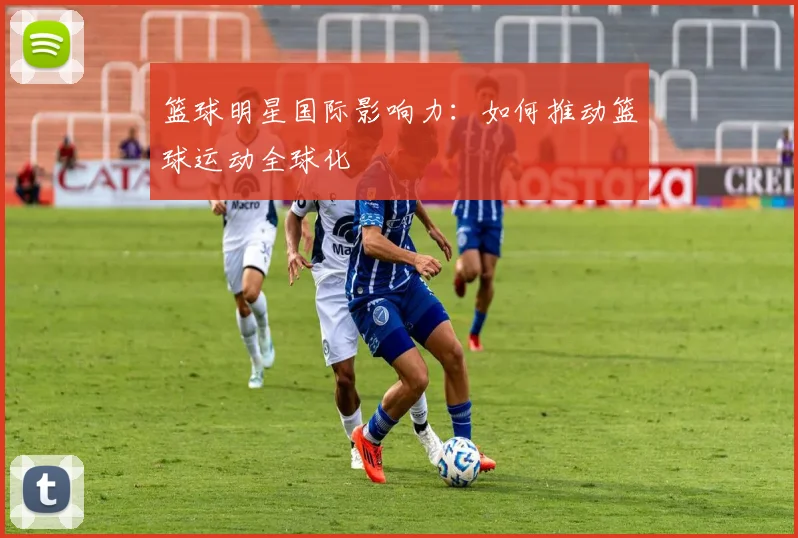 篮球明星国际影响力：如何推动篮球运动全球化