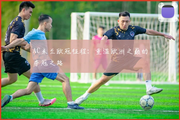 AC米兰欧冠征程：重温欧洲之巅的夺冠之路