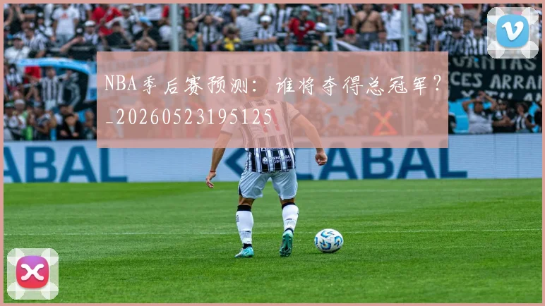 NBA季后赛预测:谁将夺得总冠军?_20260523195125
