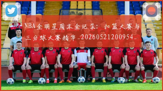 NBA全明星周末全记录：扣篮大赛与三分球大赛精华_20260521200954_20260701215343