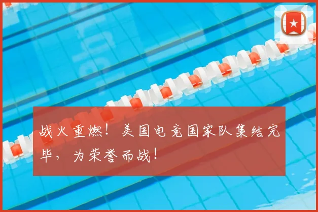 战火重燃！美国电竞国家队集结完毕，为荣誉而战！