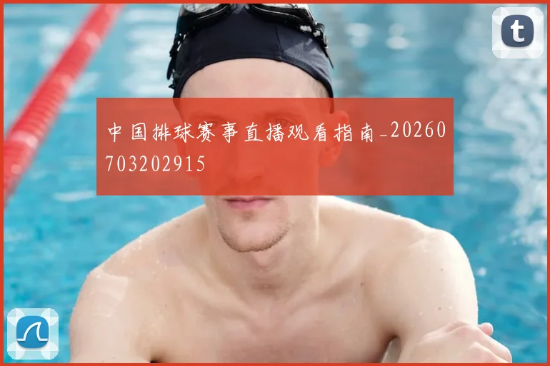 中国排球赛事直播观看指南_20260703202915