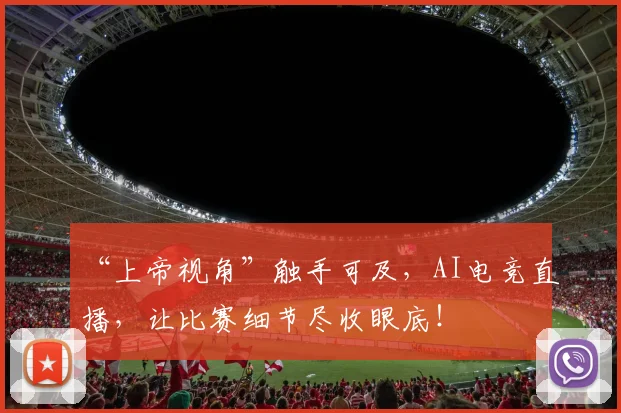 “上帝视角”触手可及，AI电竞直播，让比赛细节尽收眼底！