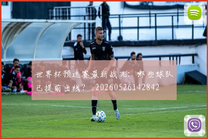 世界杯预选赛最新战况：哪些球队已提前出线？_20260526142842