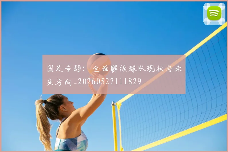 国足专题：全面解读球队现状与未来方向_20260527111829
