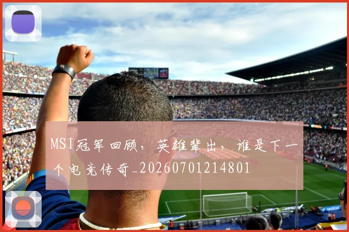 MSI冠军回顾，英雄辈出，谁是下一个电竞传奇_20260701214801