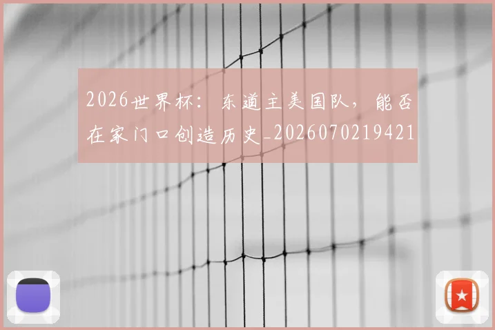 2026世界杯：东道主美国队，能否在家门口创造历史_20260702194214