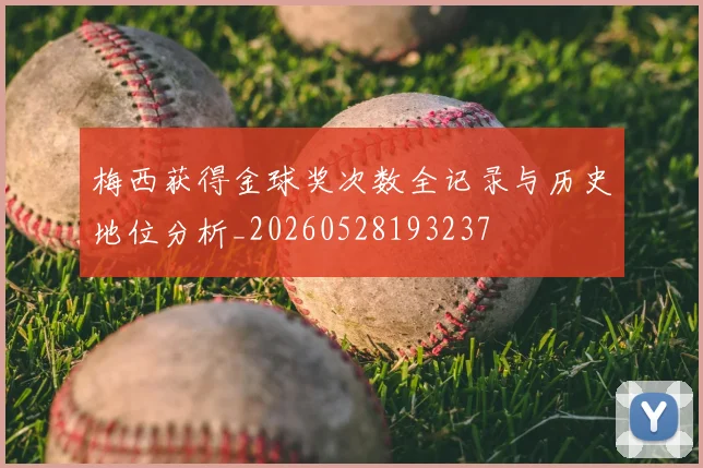 梅西获得金球奖次数全记录与历史地位分析_20260528193237