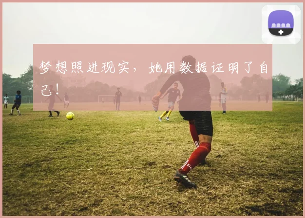 梦想照进现实，她用数据证明了自己！