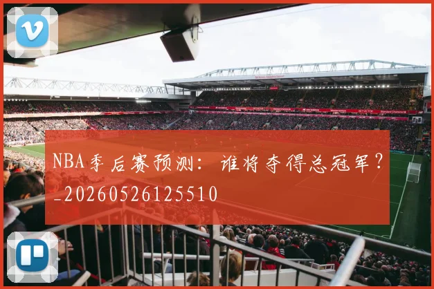 NBA季后赛预测:谁将夺得总冠军?_20260526125510