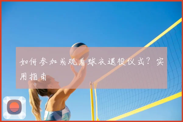 如何参加或观看球衣退役仪式？实用指南