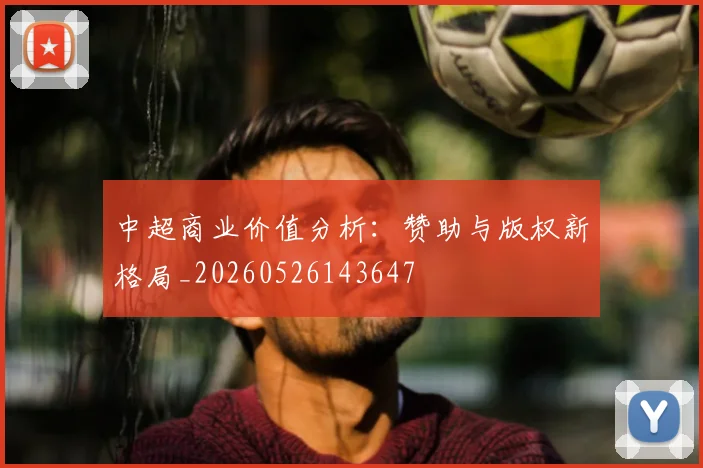 中超商业价值分析：赞助与版权新格局_20260526143647