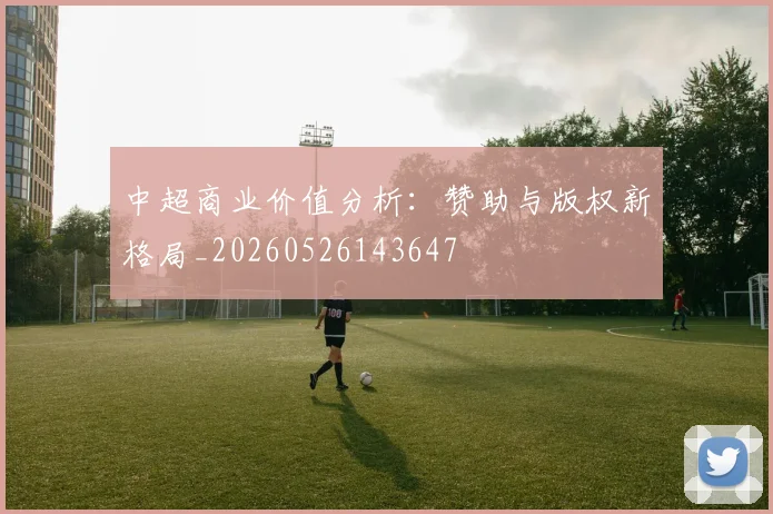 中超商业价值分析：赞助与版权新格局_20260526143647