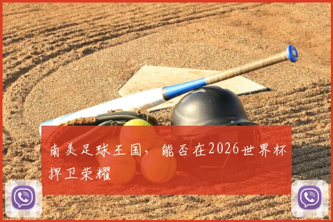 南美足球王国，能否在2026世界杯捍卫荣耀
