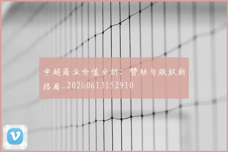 中超商业价值分析：赞助与版权新格局_20260613152910