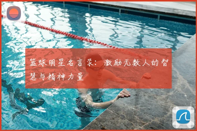篮球明星名言录：激励无数人的智慧与精神力量