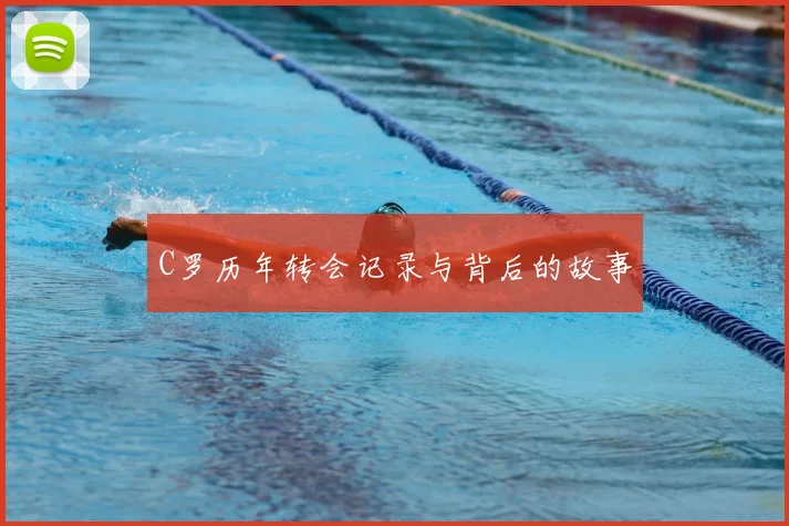 C罗历年转会记录与背后的故事