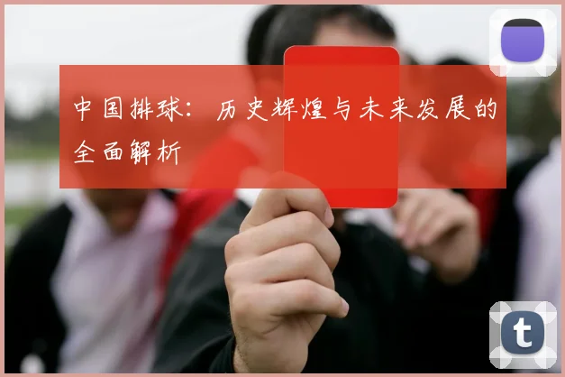 中国排球：历史辉煌与未来发展的全面解析