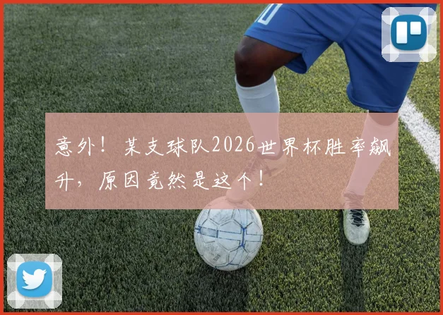 意外！某支球队2026世界杯胜率飙升，原因竟然是这个！