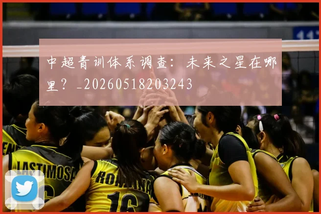 中超青训体系调查：未来之星在哪里？_20260518203243