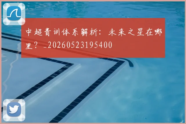 中超青训体系解析：未来之星在哪里？_20260523195400