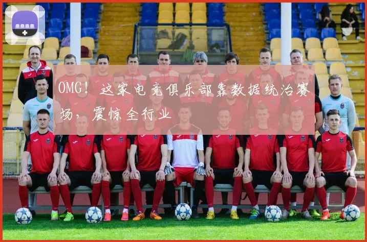 OMG！这家电竞俱乐部靠数据统治赛场，震惊全行业