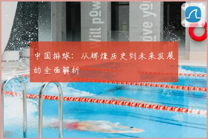 中国排球：从辉煌历史到未来发展的全面解析