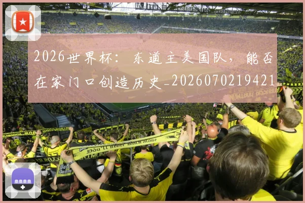 2026世界杯：东道主美国队，能否在家门口创造历史_20260702194214