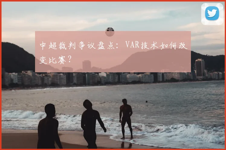 中超裁判争议盘点：VAR技术如何改变比赛？