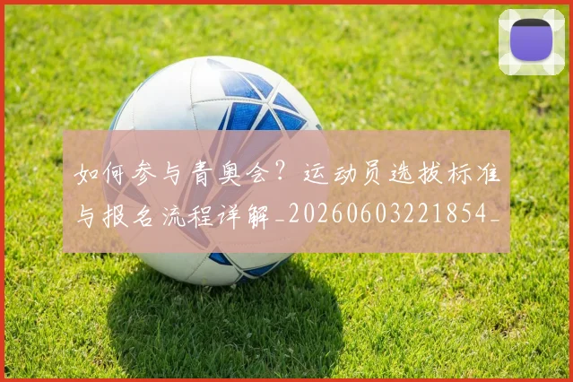 如何参与青奥会？运动员选拔标准与报名流程详解_20260603221854_20260703230546