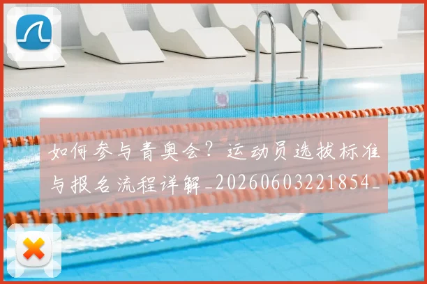 如何参与青奥会？运动员选拔标准与报名流程详解_20260603221854_20260703230546
