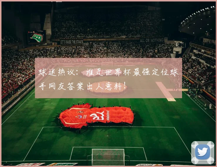 球迷热议：谁是世界杯最强定位球手网友答案出人意料！
