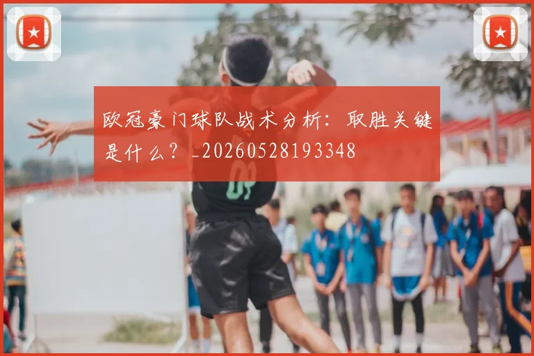 欧冠豪门球队战术分析：取胜关键是什么？_20260528193348