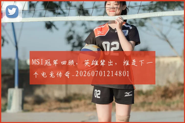 MSI冠军回顾，英雄辈出，谁是下一个电竞传奇_20260701214801