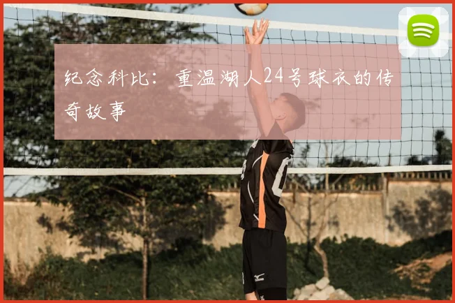 纪念科比：重温湖人24号球衣的传奇故事