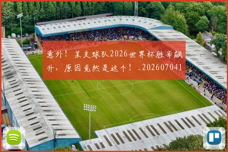 意外！某支球队2026世界杯胜率飙升，原因竟然是这个！_20260704174520