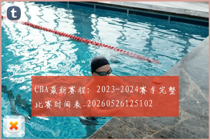 CBA最新赛程：2023-2024赛季完整比赛时间表_20260526125102